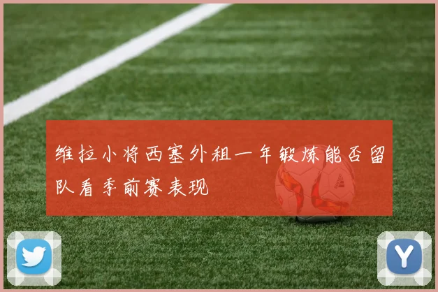 维拉小将西塞外租一年锻炼能否留队看季前赛表现