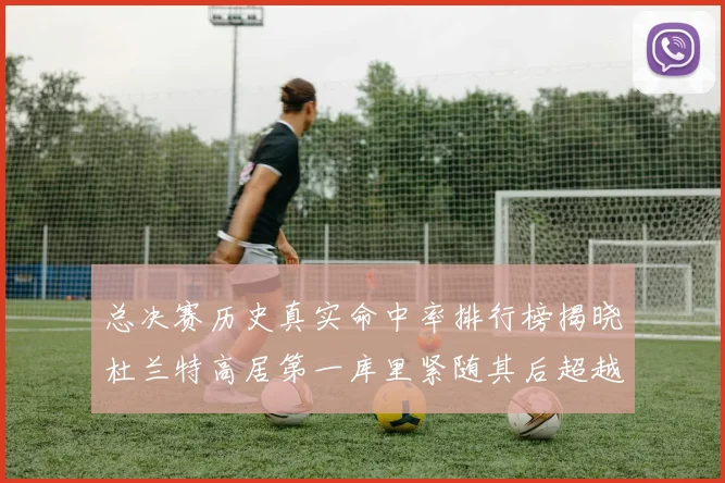 总决赛历史真实命中率排行榜揭晓杜兰特高居第一库里紧随其后超越奥尼尔