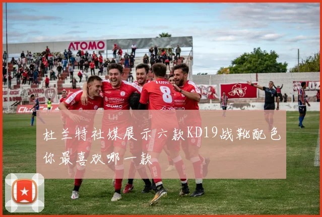 杜兰特社媒展示六款KD19战靴配色你最喜欢哪一款