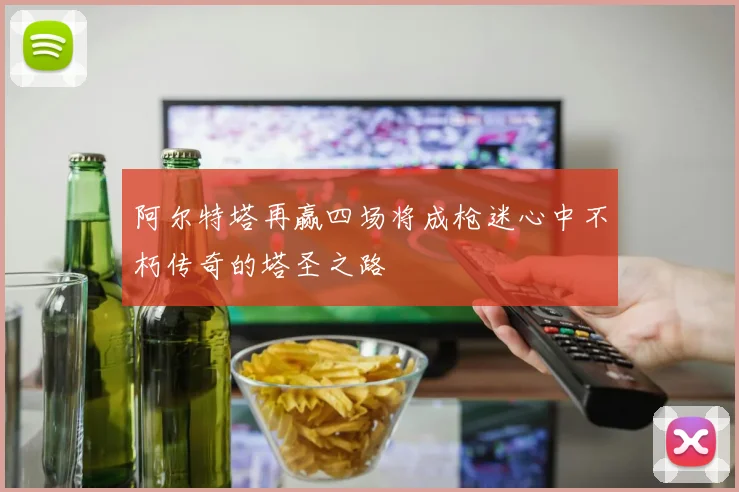 阿尔特塔再赢四场将成枪迷心中不朽传奇的塔圣之路
