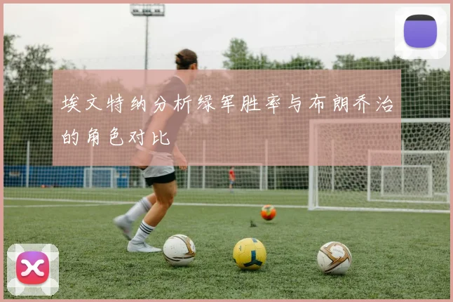 埃文特纳分析绿军胜率与布朗乔治的角色对比